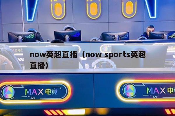 now英超直播（now sports英超直播）