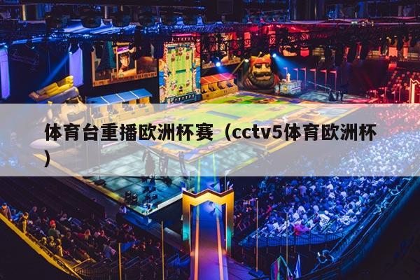 体育台重播欧洲杯赛（cctv5体育欧洲杯）