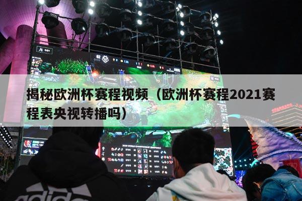 揭秘欧洲杯赛程视频（欧洲杯赛程2021赛程表央视转播吗）