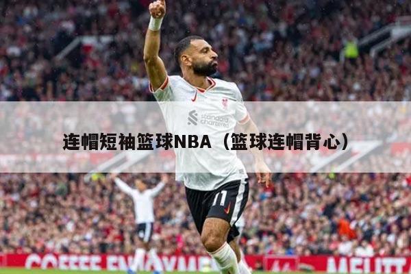 连帽短袖篮球NBA（篮球连帽背心）