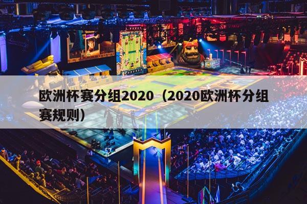 欧洲杯赛分组2020（2020欧洲杯分组赛规则）