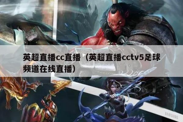 英超直播cc直播（英超直播cctv5足球频道在线直播）