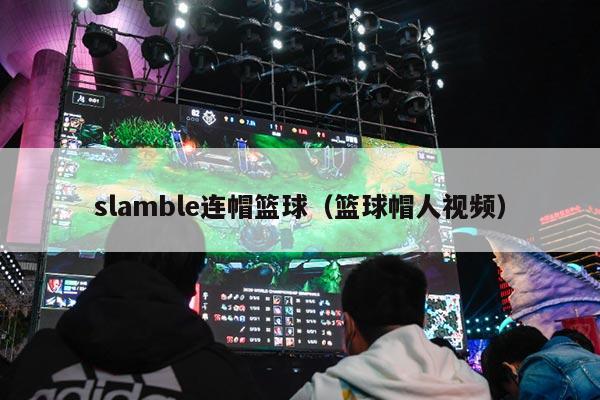 slamble连帽篮球（篮球帽人视频）