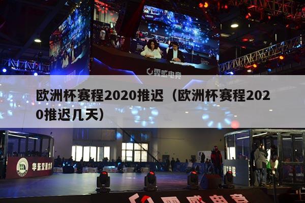 欧洲杯赛程2020推迟（欧洲杯赛程2020推迟几天）