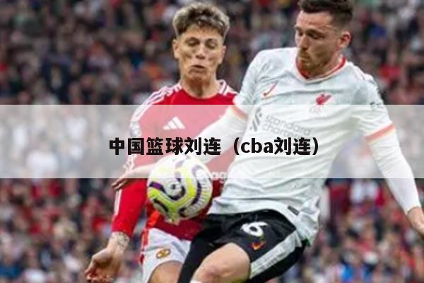 中国篮球刘连（cba刘连）