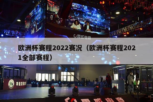 欧洲杯赛程2022赛况（欧洲杯赛程2021全部赛程）