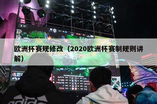 欧洲杯赛规修改（2020欧洲杯赛制规则讲解）