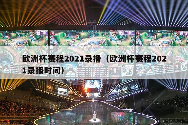 欧洲杯赛程2021录播（欧洲杯赛程2021录播时间）