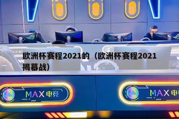 欧洲杯赛程2021的（欧洲杯赛程2021揭幕战）