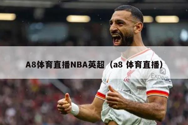 A8体育直播NBA英超（a8 体育直播）