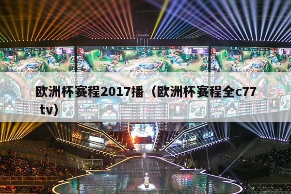 欧洲杯赛程2017播（欧洲杯赛程全c77 tv）