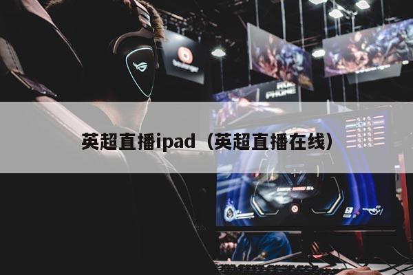 英超直播ipad（英超直播在线）