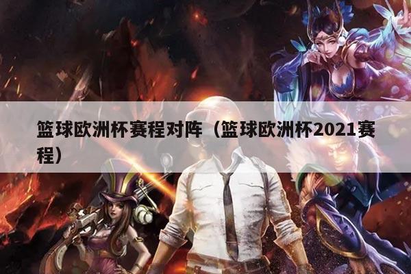 篮球欧洲杯赛程对阵（篮球欧洲杯2021赛程）