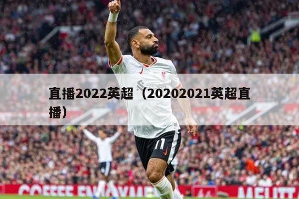 直播2022英超（20202021英超直播）