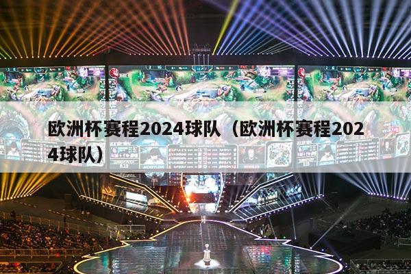 欧洲杯赛程2024球队（欧洲杯赛程2024球队）