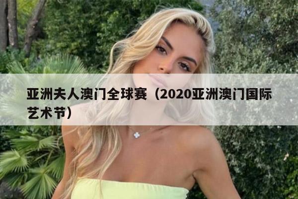 亚洲夫人澳门全球赛（2020亚洲澳门国际艺术节）