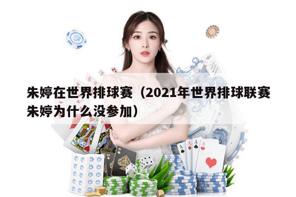 朱婷在世界排球赛（2021年世界排球联赛朱婷为什么没参加）