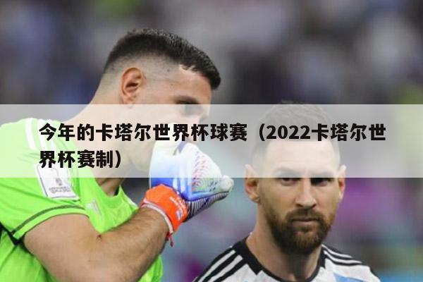 今年的卡塔尔世界杯球赛（2022卡塔尔世界杯赛制）