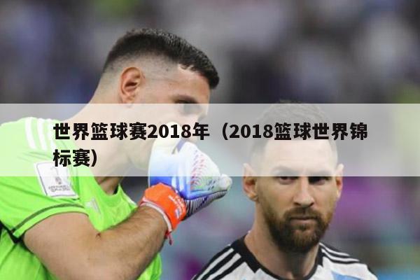 世界篮球赛2018年（2018篮球世界锦标赛）