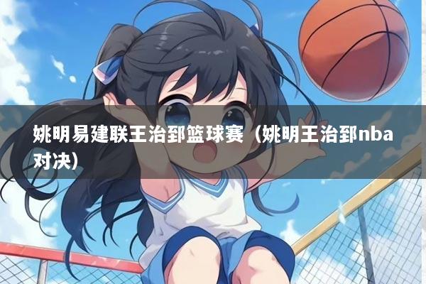 姚明易建联王治郅篮球赛（姚明王治郅nba对决）