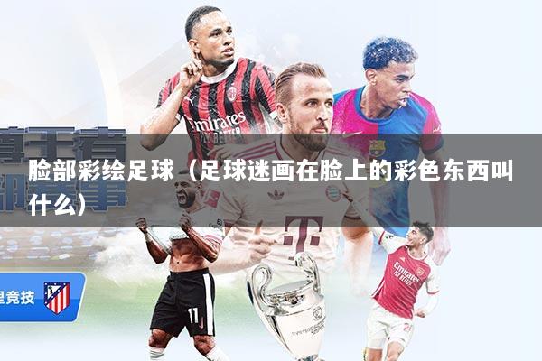 脸部彩绘足球（足球迷画在脸上的彩色东西叫什么）