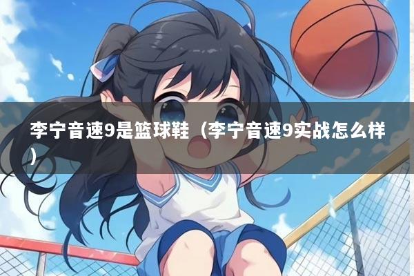 李宁音速9是篮球鞋（李宁音速9实战怎么样）