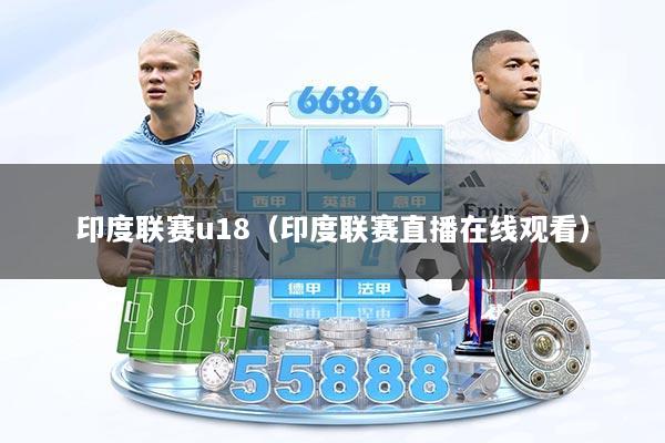 印度联赛u18（印度联赛直播在线观看）