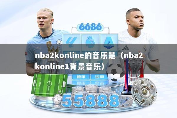 nba2konline的音乐是（nba2konline1背景音乐）