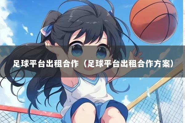 足球平台出租合作（足球平台出租合作方案）