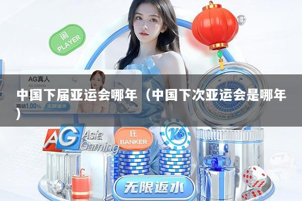 中国下届亚运会哪年（中国下次亚运会是哪年）