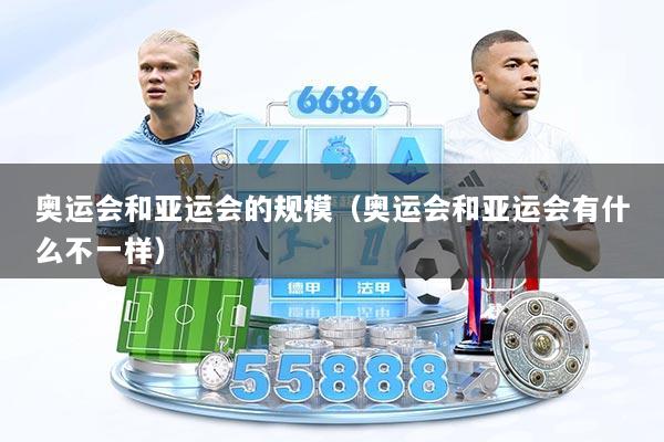 奥运会和亚运会的规模（奥运会和亚运会有什么不一样）