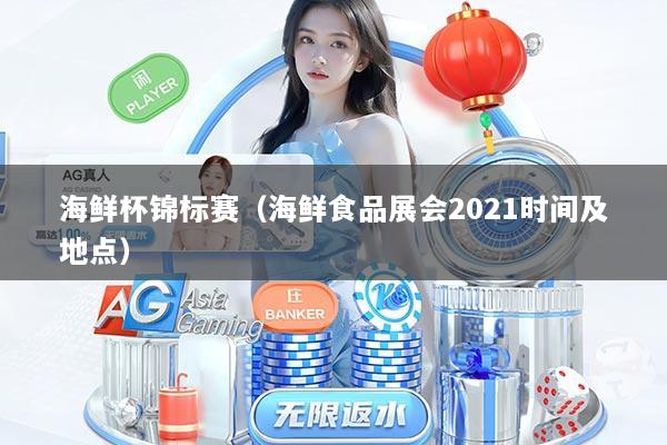 海鲜杯锦标赛（海鲜食品展会2021时间及地点）