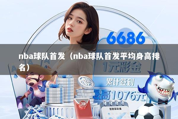 nba球队首发（nba球队首发平均身高排名）