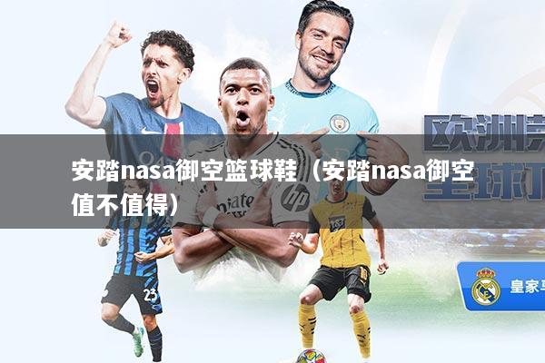 安踏nasa御空篮球鞋（安踏nasa御空值不值得）