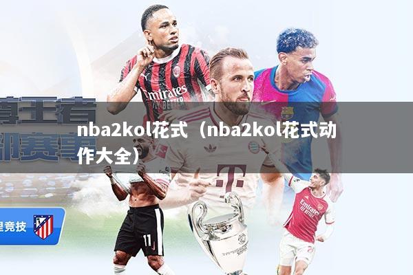 nba2kol花式(nba2kol花式动作大全)