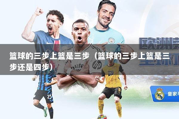 篮球的三步上篮是三步（篮球的三步上篮是三步还是四步）